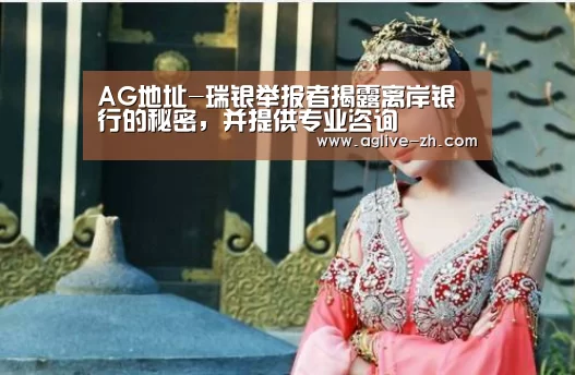 AG地址-瑞银举报者揭露离岸银行的秘密,并提供专业咨询(图4) AG真人