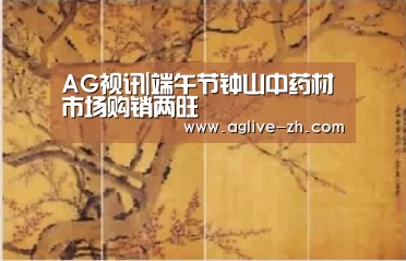 AG视讯|端午节钟山中药材市场购销两旺(图1) AG竞猜