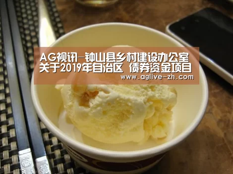 AG视讯-钟山县乡村建设办公室关于2019年自治区 债券资金项目计划公告(图4) AG视讯